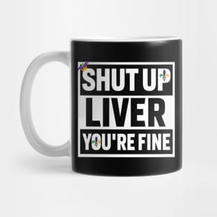 Shut Up Liver Youre Fine Shirt Mug